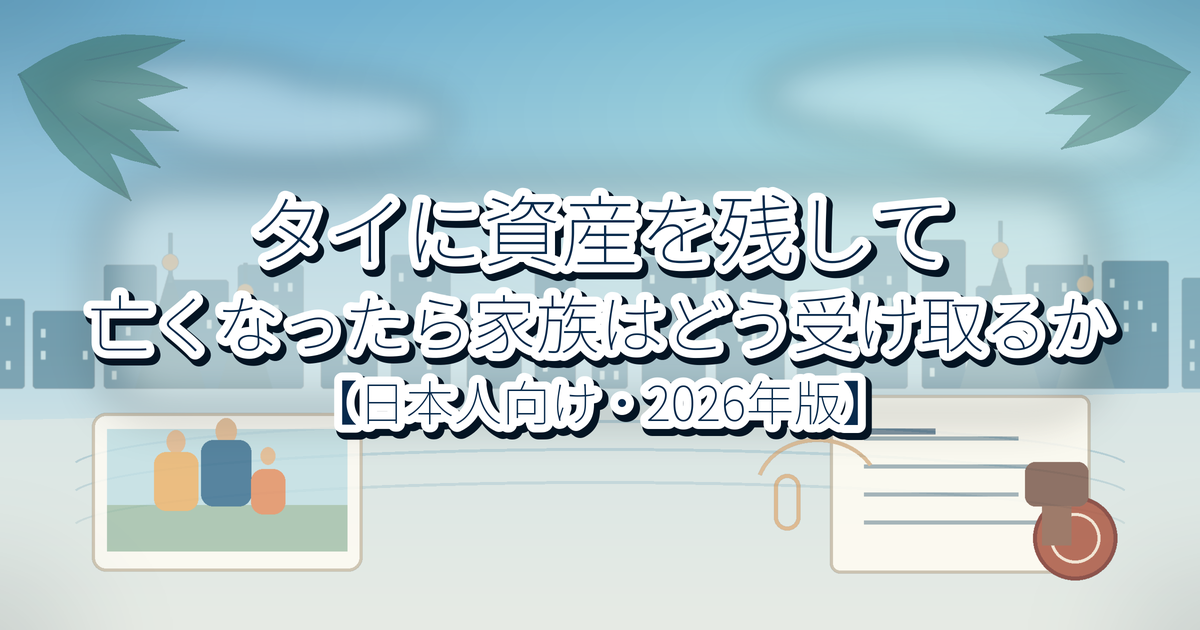 タイに資産を残して亡くなったら、家族はどう受け取るか【日本人向け・2026年版】