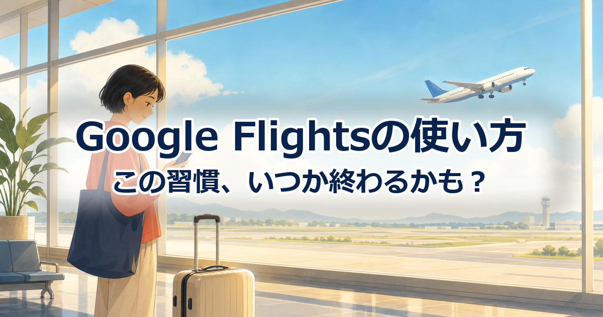 Google Flightsの使い方と、この習慣がいつか終わるかもしれない話